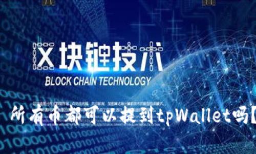  所有币都可以提到tpWallet吗？