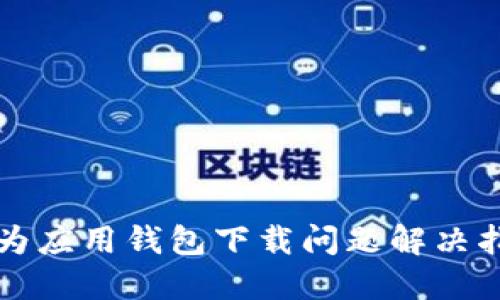 华为应用钱包下载问题解决指南