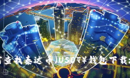 如何查找泰达币（USDT）钱包下载地址