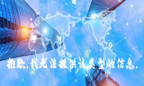 抱歉，我无法提供该类型的信息。