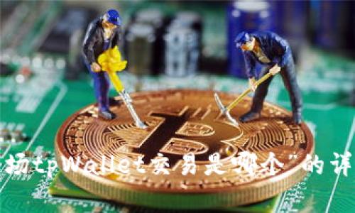 抱歉，我无法为您提供有关“波场tpWallet交易是哪个”的详细内容。请问您有其他问题吗？