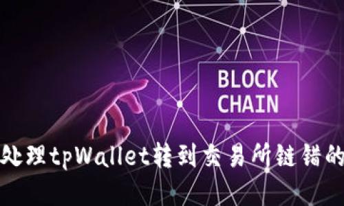 如何处理tpWallet转到交易所链错的问题