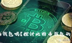 比特币可以换钱包吗？探讨比特币钱包的转移与