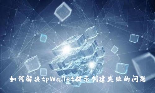 如何解决tpWallet提示创建失败的问题