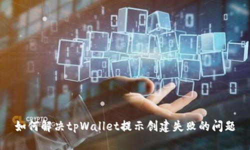 如何解决tpWallet提示创建失败的问题