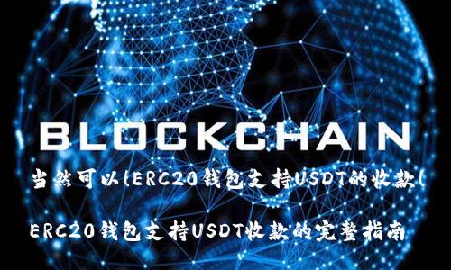 当然可以！ERC20钱包支持USDT的收款！

ERC20钱包支持USDT收款的完整指南